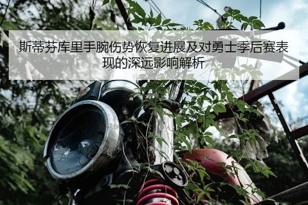 斯蒂芬库里手腕伤势恢复进展及对勇士季后赛表现的深远影响解析 | HTH SPORTS